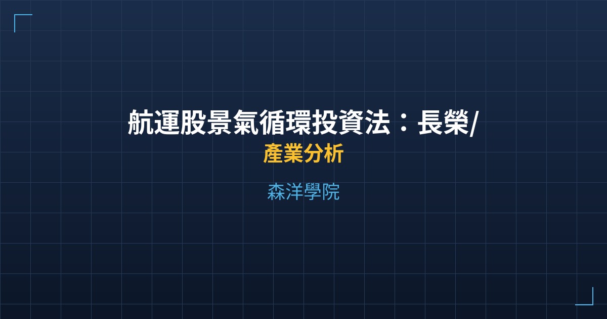 航運股景氣循環投資法：長榮/陽明/萬海何時進退場？ - 產業分析 - 森洋學院