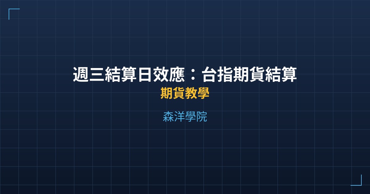 週三結算日效應：台指期貨結算機制與操作策略 - 期貨教學 - 森洋學院