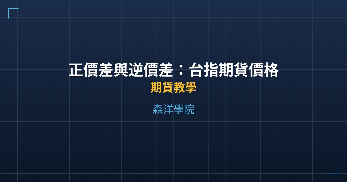 正價差與逆價差:台指期貨價格解讀實戰 - 期貨教學 - 森洋學院