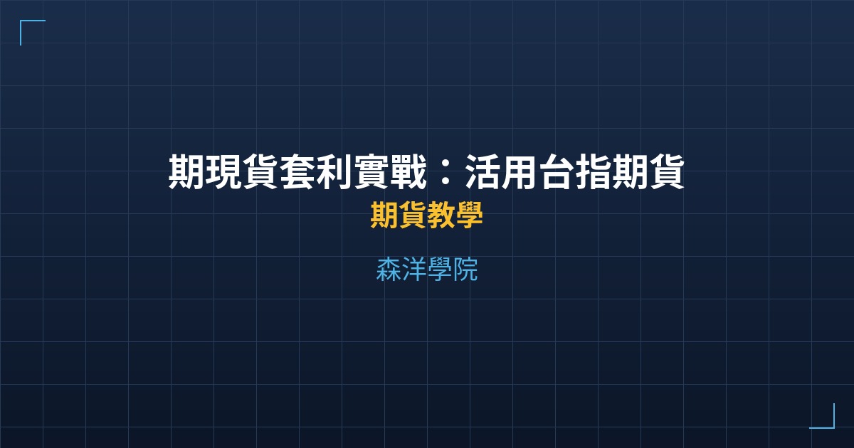 期現貨套利實戰:活用台指期貨與大盤價差交易 - 期貨教學 - 森洋學院