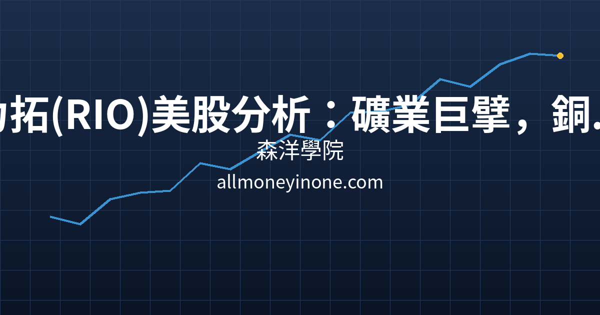 力拓(RIO)美股分析：礦業巨擘，銅鋰鐵礦全方位商品週期策略